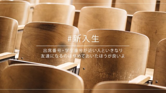 出席番号・学生番号が近い人といきなり友達になってはいけない